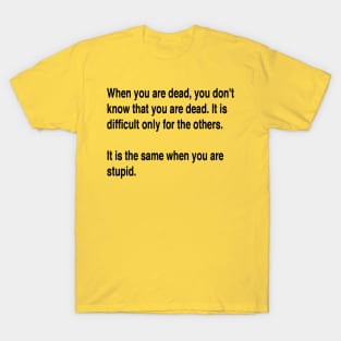 When You Are Dead You Do Not Know You Are Dead Black Text T-Shirt